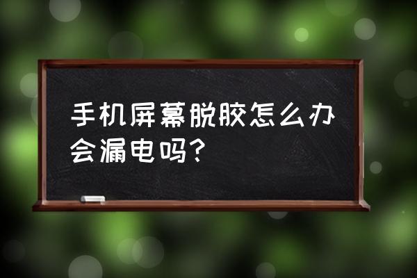 手机屏幕脱胶最简单的修复方法 手机屏幕脱胶怎么办会漏电吗？