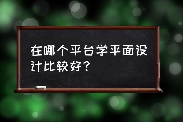 到哪里去学平面设计 在哪个平台学平面设计比较好？