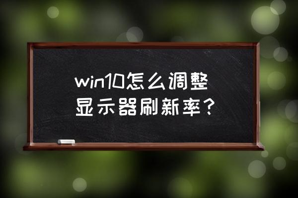 怎么修改笔记本屏幕的刷新率 win10怎么调整显示器刷新率？