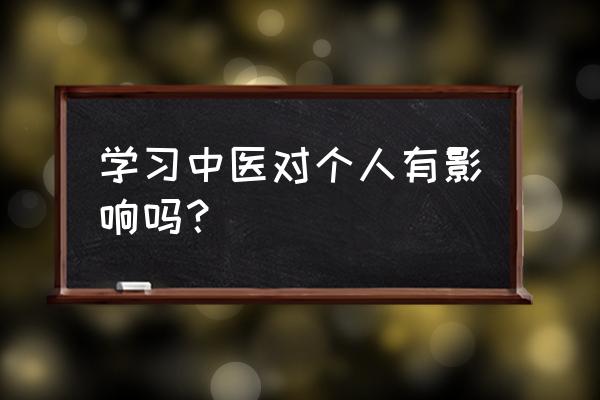 自学中医心路历程 学习中医对个人有影响吗？