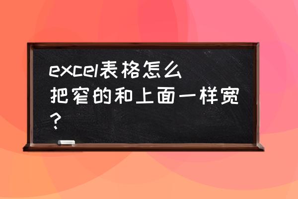 excel怎么把长宽高放在一个单元格 excel表格怎么把窄的和上面一样宽？