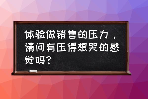 工作一天结束的完美短句 体验做销售的压力，请问有压得想哭的感觉吗？