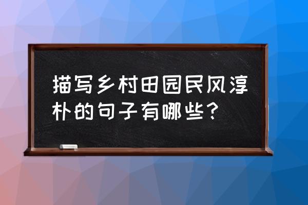 田园风光优美句子 描写乡村田园民风淳朴的句子有哪些？