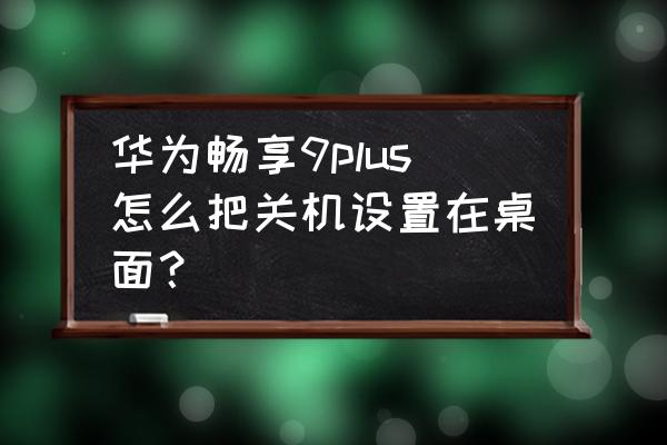 华为畅享9plus怎么设置 华为畅享9plus怎么把关机设置在桌面？