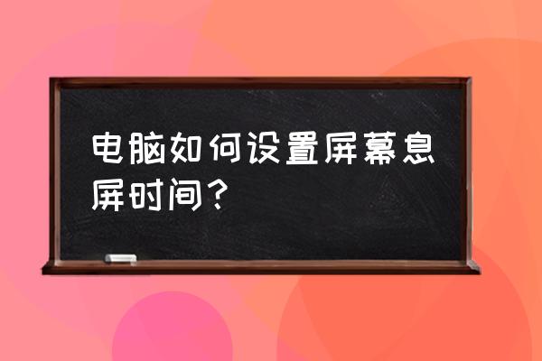 电脑休眠时间怎么修改设置 电脑如何设置屏幕息屏时间？