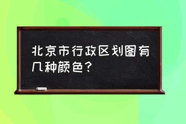 在中国地图上标有几种不同的颜色 北京市行政区划图有几种颜色？