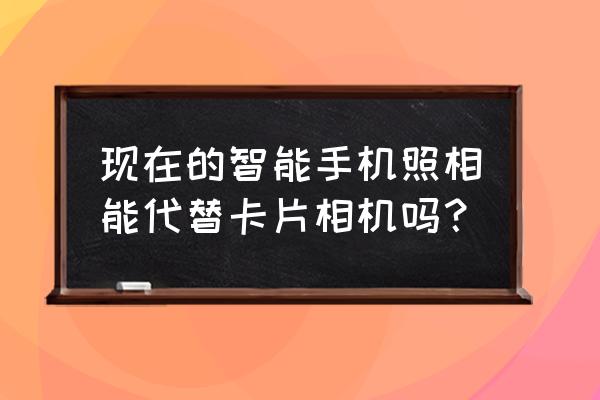 用手机的摄像头怎么做一个小相机 现在的智能手机照相能代替卡片相机吗？