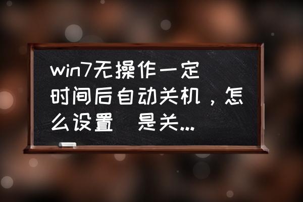 windows7怎么设置自动关机时间 win7无操作一定时间后自动关机，怎么设置（是关机，不是睡眠哦）？