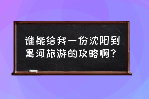 黑河旅游攻略一日游必玩的景点 谁能给我一份沈阳到黑河旅游的攻略啊？