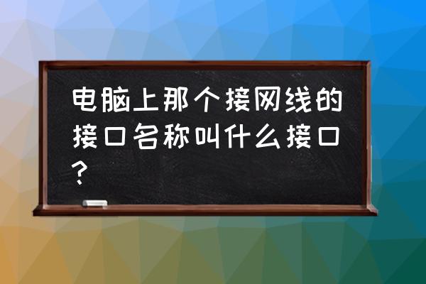 怎么知道电脑上的接口是哪个 电脑上那个接网线的接口名称叫什么接口？