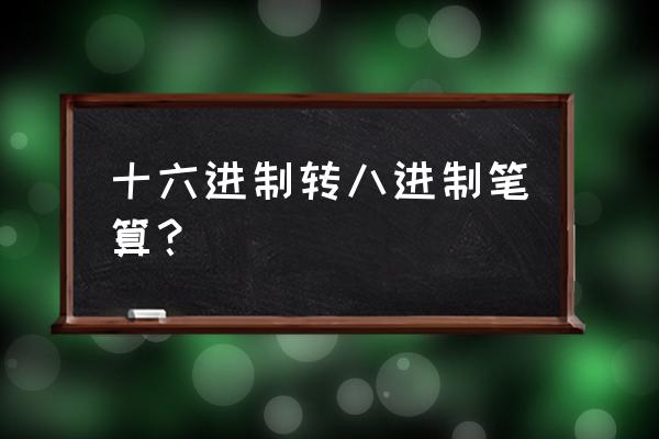 八进制转换十六进制详细方法 十六进制转八进制笔算？