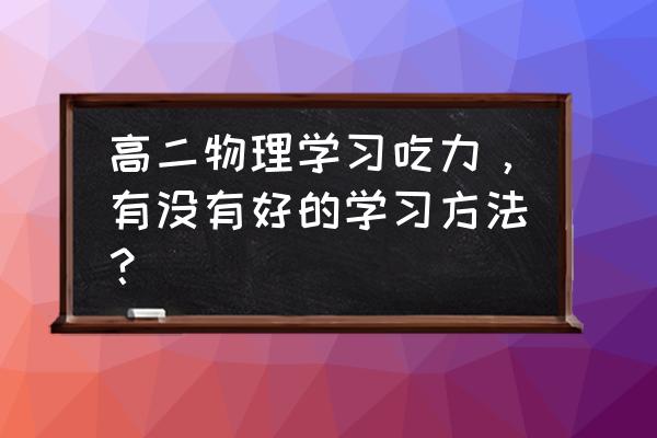 高二中等生学习方法 高二物理学习吃力，有没有好的学习方法？