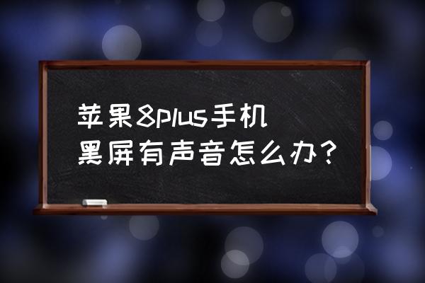 苹果手机屏幕不亮了但是还有声音 苹果8plus手机黑屏有声音怎么办？