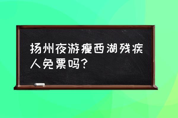 瘦西湖夜游最佳步行路线 扬州夜游瘦西湖残疾人免票吗？