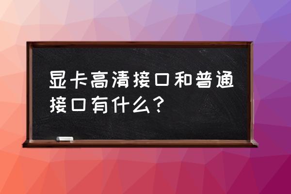 显示屏线有几种接口图 显卡高清接口和普通接口有什么？