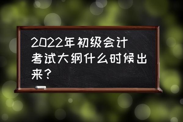 会计本科毕业论文提纲模板范文 2022年初级会计考试大纲什么时候出来？