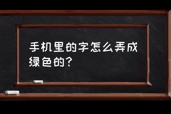 手机上怎样才能改变字体颜色 手机里的字怎么弄成绿色的？