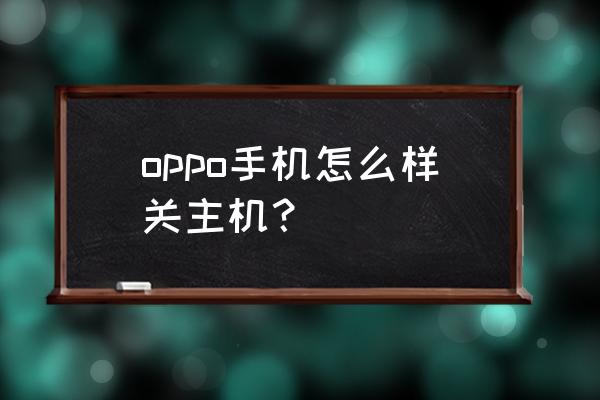 oppo手机怎么关安全证书授权中心 oppo手机怎么样关主机？