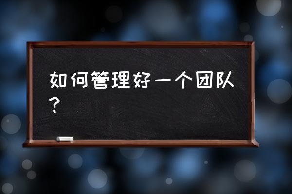 在团队沟通中应该注意哪些问题 如何管理好一个团队？