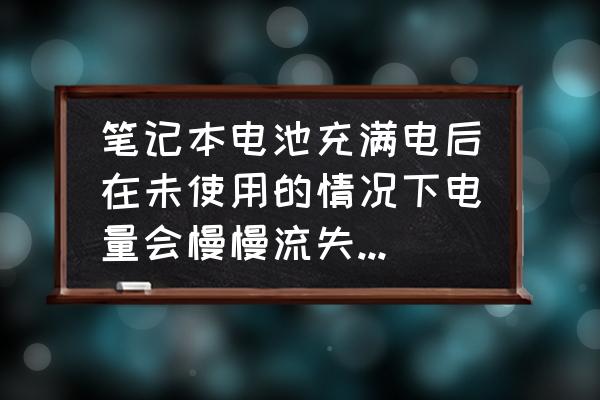 笔记本电脑三个月不用 笔记本电池充满电后在未使用的情况下电量会慢慢流失，怎么回事？