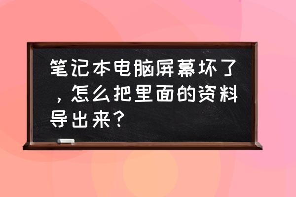 笔记本电脑边角坏了怎么修 笔记本电脑屏幕坏了，怎么把里面的资料导出来？