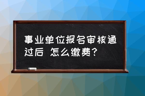 事业编考试没报上报名费给退么 事业单位报名审核通过后 怎么缴费？