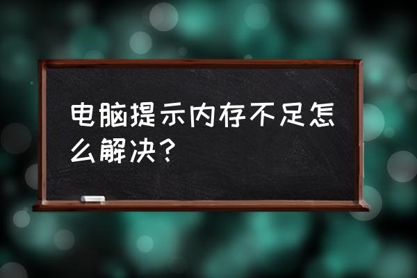 一直显示内存不足怎么办 电脑提示内存不足怎么解决？