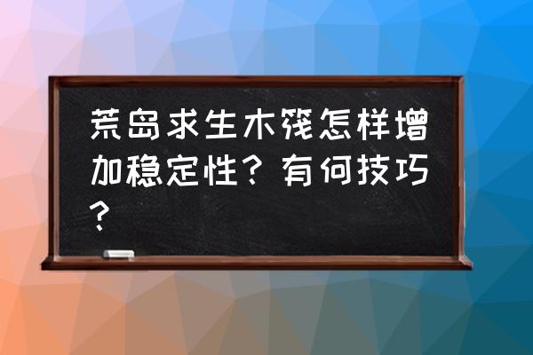 在海中荒岛如何求生 荒岛求生木筏怎样增加稳定性？有何技巧？