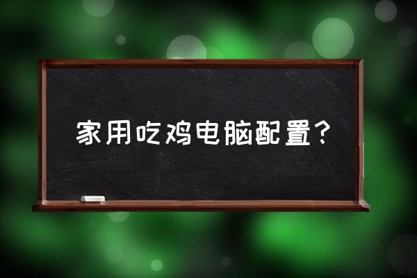 电脑玩吃鸡需要什么配置 家用吃鸡电脑配置？