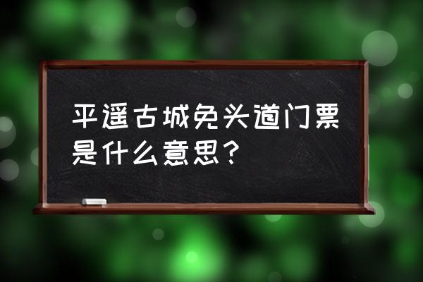 平遥古城不买门票怎么玩 平遥古城免头道门票是什么意思？