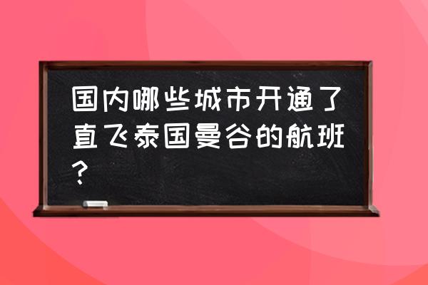 北京到曼谷旅游怎么去 国内哪些城市开通了直飞泰国曼谷的航班？