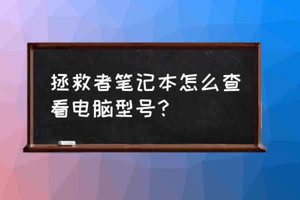 电脑型号在哪里看 拯救者笔记本怎么查看电脑型号？