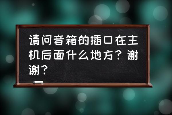 家庭背景音乐系统喇叭的最佳位置 请问音箱的插口在主机后面什么地方？谢谢？