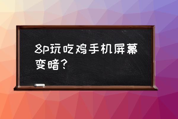 为啥吃鸡屏幕自动变暗 8p玩吃鸡手机屏幕变暗？