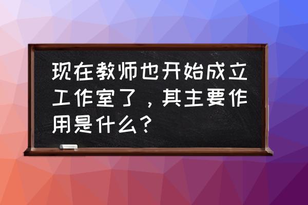 教研主持人如何引发深度教研活动 现在教师也开始成立工作室了，其主要作用是什么？