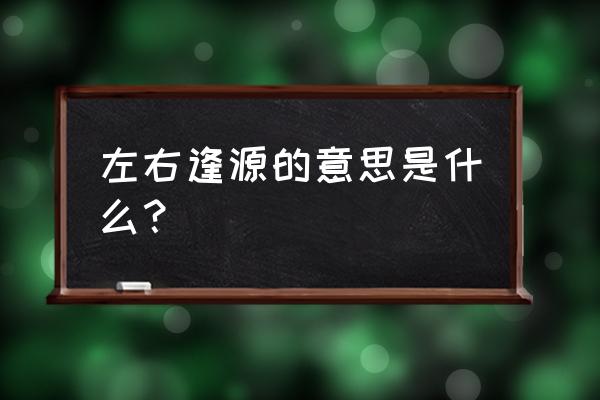 在职场怎么说话左右逢源 左右逢源的意思是什么？