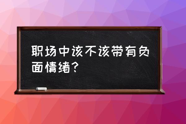 职场男最忌讳的9种负面心理 职场中该不该带有负面情绪？