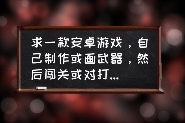 画武器教程简单霸气 求一款安卓游戏，自己制作或画武器，然后闯关或对打，画面要好看，如有知道有这种游戏的朋友，速速来？