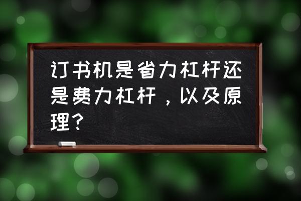 学生用省力订书机哪种好用 订书机是省力杠杆还是费力杠杆，以及原理？