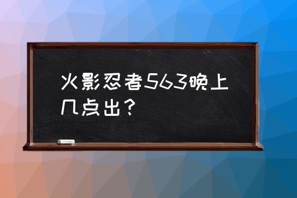 火影忍者ol情报分享 火影忍者563晚上几点出？