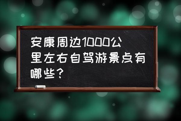 安康周围旅游景点大全 安康周边1000公里左右自驾游景点有哪些？