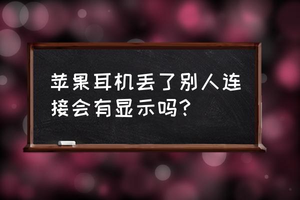 怎么查找苹果耳机在什么地方 苹果耳机丢了别人连接会有显示吗？