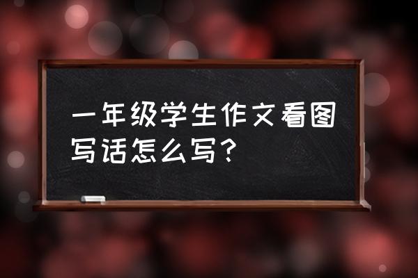 适合一年级小朋友写的看图写话 一年级学生作文看图写话怎么写？