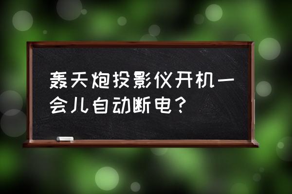 轰天炮投影仪如何选择输出信号 轰天炮投影仪开机一会儿自动断电？