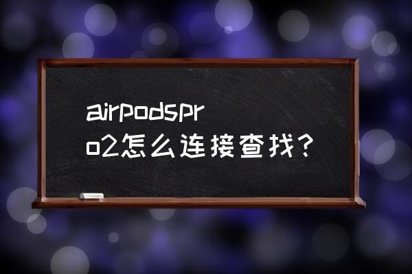 苹果查找里如何添加airpods airpodspro2怎么连接查找？