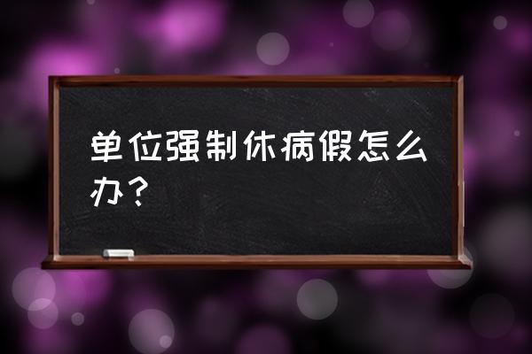 员工找理由一直恶意请病假怎么办 单位强制休病假怎么办？