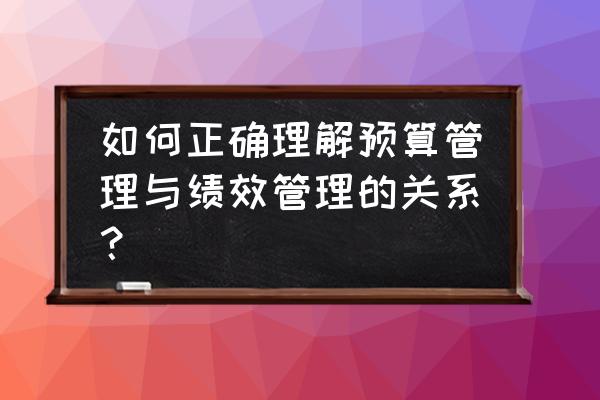 预算管理措施 如何正确理解预算管理与绩效管理的关系？