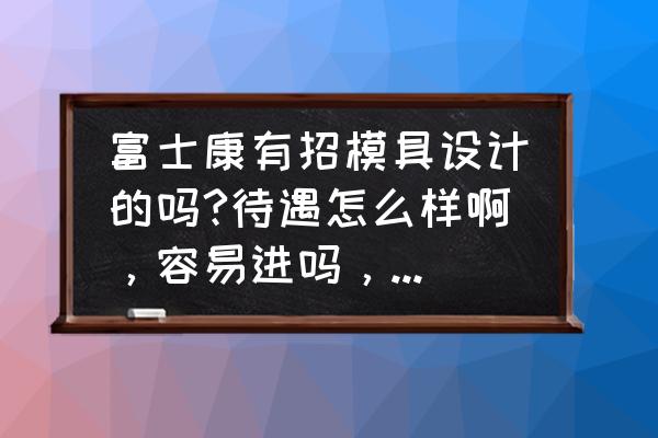 怎么做好一个模具主管 富士康有招模具设计的吗?待遇怎么样啊，容易进吗，麻烦大家了？