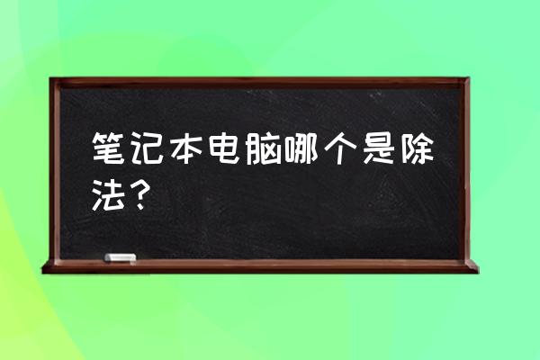 电脑上除号是怎么按出来的 笔记本电脑哪个是除法？