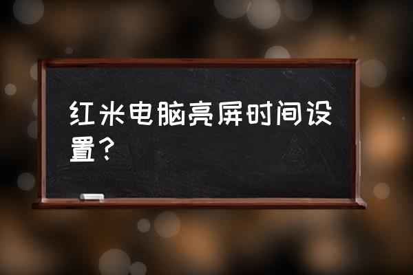 怎样调台式电脑屏幕亮屏时间 红米电脑亮屏时间设置？